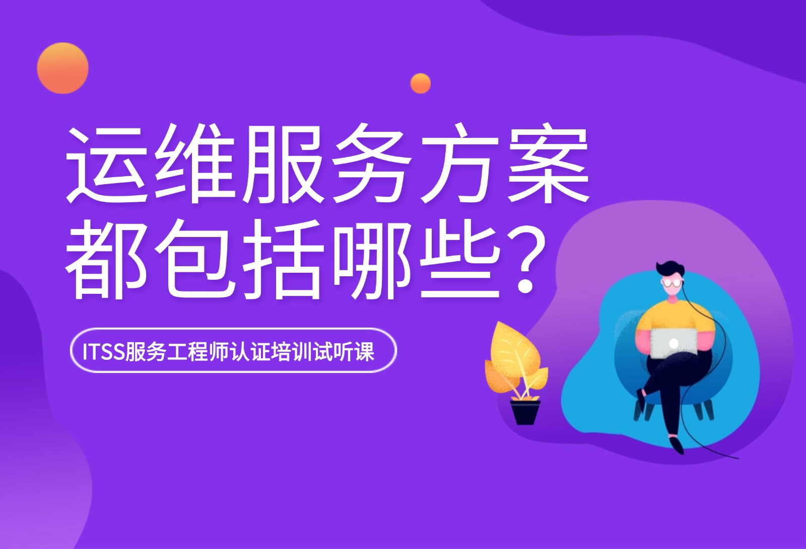 ITSS服務工程師認證試聽課：運維服務方案都包含哪些內容？